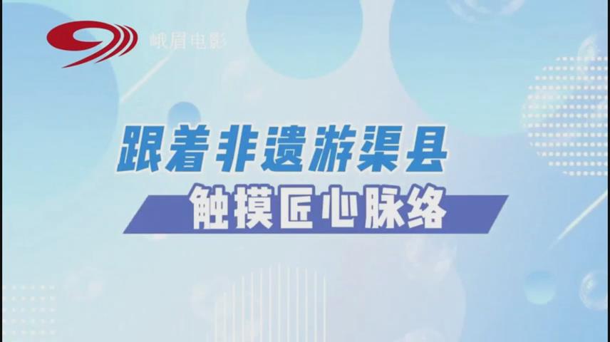 跟着非遗游渠县 触摸匠心脉